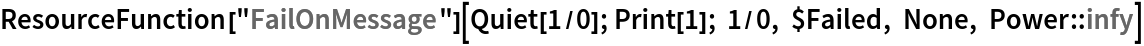 ResourceFunction["FailOnMessage"][Quiet[1/0]; Print[1]; 1/0, $Failed, None, Power::infy]