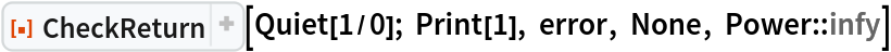 ResourceFunction["CheckReturn"][Quiet[1/0]; Print[1], error, None, Power::infy]