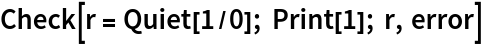 Check[r = Quiet[1/0]; Print[1]; r, error]