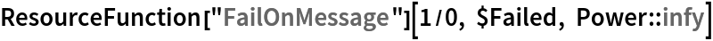 ResourceFunction["FailOnMessage"][1/0, $Failed, Power::infy]