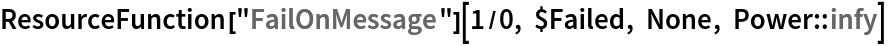 ResourceFunction["FailOnMessage"][1/0, $Failed, None, Power::infy]