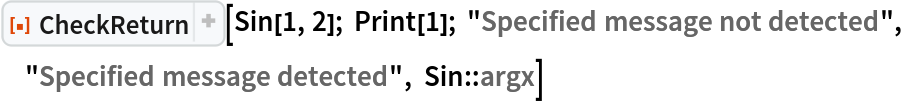 ResourceFunction["CheckReturn"][Sin[1, 2]; Print[1]; "Specified message not detected", "Specified message detected", Sin::argx]