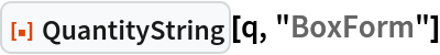 ResourceFunction["QuantityString"][q, "BoxForm"]