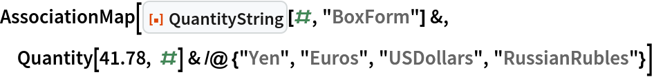 AssociationMap[ResourceFunction["QuantityString"][#, "BoxForm"] &, Quantity[41.78, #] & /@ {"Yen", "Euros", "USDollars", "RussianRubles"}]