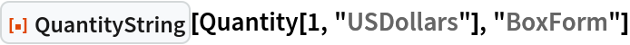 ResourceFunction["QuantityString"][
 Quantity[1, "USDollars"], "BoxForm"]