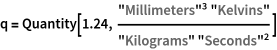 q = \!\(\*
TagBox[
StyleBox[
RowBox[{"Quantity", "[", 
RowBox[{"1.24", ",", 
FractionBox[
RowBox[{
SuperscriptBox["\"\<Millimeters\>\"", "3"], "\"\<Kelvins\>\""}], 
RowBox[{"\"\<Kilograms\>\"", " ", 
SuperscriptBox["\"\<Seconds\>\"", "2"]}]]}], "]"}],
ShowSpecialCharacters->False,
ShowStringCharacters->True,
NumberMarks->True,
"NodeID" -> 6],
FullForm]\)
