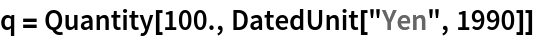 q = Quantity[100., DatedUnit["Yen", 1990]]