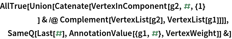 AllTrue[Union[Catenate[VertexInComponent[g2, #, {1}
      ] & /@ Complement[VertexList[g2], VertexList[g1]]]],
 SameQ[Last[#], AnnotationValue[{g1, #}, VertexWeight]] &]