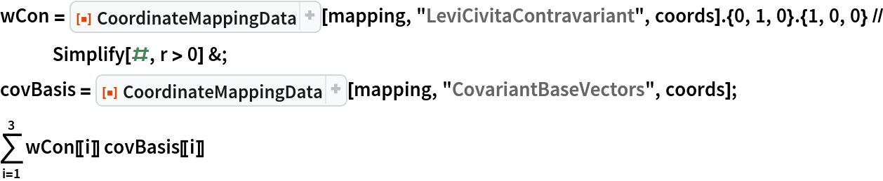 wCon = ResourceFunction["CoordinateMappingData"][mapping, "LeviCivitaContravariant", coords] . {0, 1, 0} . {1, 0, 0} // Simplify[#, r > 0] &;
covBasis = ResourceFunction["CoordinateMappingData"][mapping, "CovariantBaseVectors", coords];
\!\(
\*UnderoverscriptBox[\(\[Sum]\), \(i = 1\), \(3\)]\(wCon[[
   i]] covBasis[[i]]\)\)