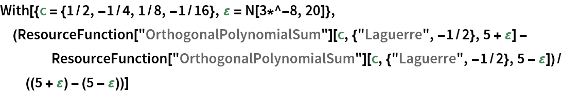 With[{c = {1/2, -1/4, 1/8, -1/16}, \[CurlyEpsilon] = N[3*^-8, 20]}, (ResourceFunction["OrthogonalPolynomialSum"][
     c, {"Laguerre", -1/2}, 5 + \[CurlyEpsilon]] - ResourceFunction["OrthogonalPolynomialSum"][c, {"Laguerre", -1/2},
      5 - \[CurlyEpsilon]])/((5 + \[CurlyEpsilon]) - (5 - \
\[CurlyEpsilon]))]