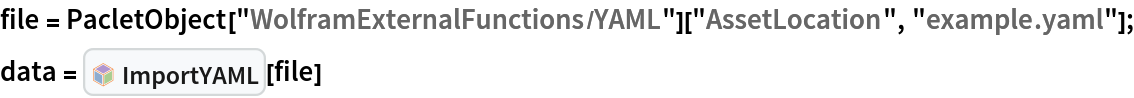 file = PacletObject["WolframExternalFunctions/YAML"]["AssetLocation", "example.yaml"];
data = InterpretationBox[FrameBox[TagBox[TooltipBox[PaneBox[GridBox[List[List[GraphicsBox[List[Thickness[0.0025`], List[FaceForm[List[RGBColor[0.9607843137254902`, 0.5058823529411764`, 0.19607843137254902`], Opacity[1.`]]], FilledCurveBox[List[List[List[0, 2, 0], List[0, 1, 0], List[0, 1, 0], List[0, 1, 0], List[0, 1, 0]], List[List[0, 2, 0], List[0, 1, 0], List[0, 1, 0], List[0, 1, 0], List[0, 1, 0]], List[List[0, 2, 0], List[0, 1, 0], List[0, 1, 0], List[0, 1, 0], List[0, 1, 0], List[0, 1, 0]], List[List[0, 2, 0], List[1, 3, 3], List[0, 1, 0], List[1, 3, 3], List[0, 1, 0], List[1, 3, 3], List[0, 1, 0], List[1, 3, 3], List[1, 3, 3], List[0, 1, 0], List[1, 3, 3], List[0, 1, 0], List[1, 3, 3]]], List[List[List[205.`, 22.863691329956055`], List[205.`, 212.31669425964355`], List[246.01799774169922`, 235.99870109558105`], List[369.0710144042969`, 307.0436840057373`], List[369.0710144042969`, 117.59068870544434`], List[205.`, 22.863691329956055`]], List[List[30.928985595703125`, 307.0436840057373`], List[153.98200225830078`, 235.99870109558105`], List[195.`, 212.31669425964355`], List[195.`, 22.863691329956055`], List[30.928985595703125`, 117.59068870544434`], List[30.928985595703125`, 307.0436840057373`]], List[List[200.`, 410.42970085144043`], List[364.0710144042969`, 315.7036876678467`], List[241.01799774169922`, 244.65868949890137`], List[200.`, 220.97669792175293`], List[158.98200225830078`, 244.65868949890137`], List[35.928985595703125`, 315.7036876678467`], List[200.`, 410.42970085144043`]], List[List[376.5710144042969`, 320.03370475769043`], List[202.5`, 420.53370475769043`], List[200.95300006866455`, 421.42667961120605`], List[199.04699993133545`, 421.42667961120605`], List[197.5`, 420.53370475769043`], List[23.428985595703125`, 320.03370475769043`], List[21.882003784179688`, 319.1406993865967`], List[20.928985595703125`, 317.4896984100342`], List[20.928985595703125`, 315.7036876678467`], List[20.928985595703125`, 114.70369529724121`], List[20.928985595703125`, 112.91769218444824`], List[21.882003784179688`, 111.26669120788574`], List[23.428985595703125`, 110.37369346618652`], List[197.5`, 9.87369155883789`], List[198.27300024032593`, 9.426692008972168`], List[199.13700008392334`, 9.203690528869629`], List[200.`, 9.203690528869629`], List[200.86299991607666`, 9.203690528869629`], List[201.72699999809265`, 9.426692008972168`], List[202.5`, 9.87369155883789`], List[376.5710144042969`, 110.37369346618652`], List[378.1179962158203`, 111.26669120788574`], List[379.0710144042969`, 112.91769218444824`], List[379.0710144042969`, 114.70369529724121`], List[379.0710144042969`, 315.7036876678467`], List[379.0710144042969`, 317.4896984100342`], List[378.1179962158203`, 319.1406993865967`], List[376.5710144042969`, 320.03370475769043`]]]]], List[FaceForm[List[RGBColor[0.5529411764705883`, 0.6745098039215687`, 0.8117647058823529`], Opacity[1.`]]], FilledCurveBox[List[List[List[0, 2, 0], List[0, 1, 0], List[0, 1, 0], List[0, 1, 0]]], List[List[List[44.92900085449219`, 282.59088134765625`], List[181.00001525878906`, 204.0298843383789`], List[181.00001525878906`, 46.90887451171875`], List[44.92900085449219`, 125.46986389160156`], List[44.92900085449219`, 282.59088134765625`]]]]], List[FaceForm[List[RGBColor[0.6627450980392157`, 0.803921568627451`, 0.5686274509803921`], Opacity[1.`]]], FilledCurveBox[List[List[List[0, 2, 0], List[0, 1, 0], List[0, 1, 0], List[0, 1, 0]]], List[List[List[355.0710144042969`, 282.59088134765625`], List[355.0710144042969`, 125.46986389160156`], List[219.`, 46.90887451171875`], List[219.`, 204.0298843383789`], List[355.0710144042969`, 282.59088134765625`]]]]], List[FaceForm[List[RGBColor[0.6901960784313725`, 0.5882352941176471`, 0.8117647058823529`], Opacity[1.`]]], FilledCurveBox[List[List[List[0, 2, 0], List[0, 1, 0], List[0, 1, 0], List[0, 1, 0]]], List[List[List[200.`, 394.0606994628906`], List[336.0710144042969`, 315.4997024536133`], List[200.`, 236.93968200683594`], List[63.928985595703125`, 315.4997024536133`], List[200.`, 394.0606994628906`]]]]]], List[Rule[BaselinePosition, Scaled[0.15`]], Rule[ImageSize, 10], Rule[ImageSize, 15]]], StyleBox[RowBox[List["ImportYAML", " "]], Rule[ShowAutoStyles, False], Rule[ShowStringCharacters, False], Rule[FontSize, Times[0.9`, Inherited]], Rule[FontColor, GrayLevel[0.1`]]]]], Rule[GridBoxSpacings, List[Rule["Columns", List[List[0.25`]]]]]], Rule[Alignment, List[Left, Baseline]], Rule[BaselinePosition, Baseline], Rule[FrameMargins, List[List[3, 0], List[0, 0]]], Rule[BaseStyle, List[Rule[LineSpacing, List[0, 0]], Rule[LineBreakWithin, False]]]], RowBox[List["PacletSymbol", "[", RowBox[List["\"WolframExternalFunctions/YAML\"", ",", "\"WolframExternalFunctions`YAML`ImportYAML\""]], "]"]], Rule[TooltipStyle, List[Rule[ShowAutoStyles, True], Rule[ShowStringCharacters, True]]]], Function[Annotation[Slot[1], Style[Defer[PacletSymbol["WolframExternalFunctions/YAML", "WolframExternalFunctions`YAML`ImportYAML"]], Rule[ShowStringCharacters, True]], "Tooltip"]]], Rule[Background, RGBColor[0.968`, 0.976`, 0.984`]], Rule[BaselinePosition, Baseline], Rule[DefaultBaseStyle, List[]], Rule[FrameMargins, List[List[0, 0], List[1, 1]]], Rule[FrameStyle, RGBColor[0.831`, 0.847`, 0.85`]], Rule[RoundingRadius, 4]], PacletSymbol["WolframExternalFunctions/YAML", "WolframExternalFunctions`YAML`ImportYAML"], Rule[Selectable, False], Rule[SelectWithContents, True], Rule[BoxID, "PacletSymbolBox"]][file]