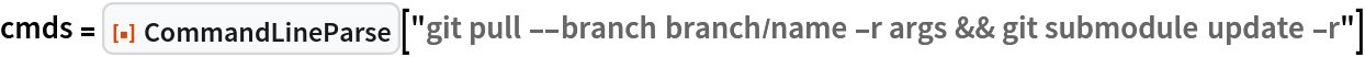 cmds = ResourceFunction["CommandLineParse"][
  "git pull --branch branch/name -r args && git submodule update -r"]