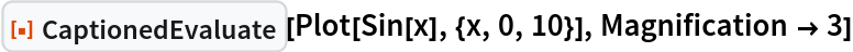 ResourceFunction["CaptionedEvaluate"][Plot[Sin[x], {x, 0, 10}], Magnification -> 3]