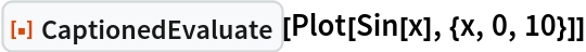 ResourceFunction["CaptionedEvaluate"][Plot[Sin[x], {x, 0, 10}]]