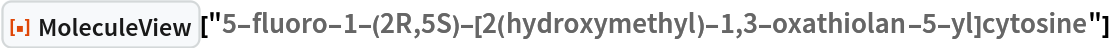 ResourceFunction[
 "MoleculeView"]["5-fluoro-1-(2R,5S)-[2(hydroxymethyl)-1,3-oxathiolan-5-yl]cytosine"]