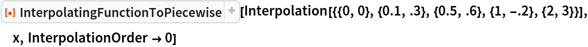 ResourceFunction[
 "InterpolatingFunctionToPiecewise", ResourceSystemBase -> "https://www.wolframcloud.com/obj/resourcesystem/api/1.0"][
 Interpolation[{{0, 0}, {0.1, .3}, {0.5, .6}, {1, -.2}, {2, 3}}], x, InterpolationOrder -> 0]