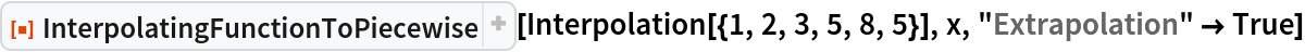 ResourceFunction["InterpolatingFunctionToPiecewise"][
 Interpolation[{1, 2, 3, 5, 8, 5}], x, "Extrapolation" -> True]