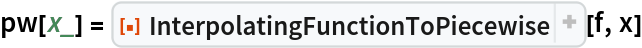 pw[x_] = ResourceFunction[
  "InterpolatingFunctionToPiecewise", ResourceSystemBase -> "https://www.wolframcloud.com/obj/resourcesystem/api/1.0"][f, x]