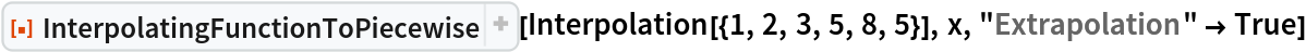 ResourceFunction[
 "InterpolatingFunctionToPiecewise", ResourceSystemBase -> "https://www.wolframcloud.com/obj/resourcesystem/api/1.0"][Interpolation[{1, 2, 3, 5, 8, 5}], x, "Extrapolation" -> True]