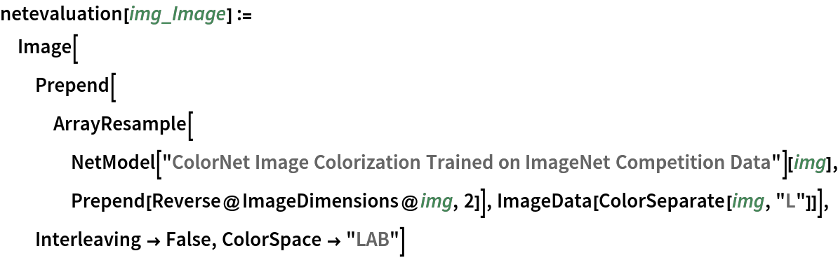 netevaluation[img_Image] := Image[Prepend[
   ArrayResample[
    NetModel[
      "ColorNet Image Colorization Trained on ImageNet Competition Data"][img], Prepend[Reverse@ImageDimensions@img, 2]], ImageData[ColorSeparate[img, "L"]]], Interleaving -> False, ColorSpace -> "LAB"]