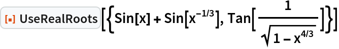 ResourceFunction[
 "UseRealRoots"][{Sin[x] + Sin[x^(-1/3)], Tan[1/Sqrt[1 - x^(4/3)]]}]