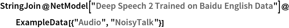 StringJoin@
 NetModel["Deep Speech 2 Trained on Baidu English Data"]@
  ExampleData[{"Audio", "NoisyTalk"}]