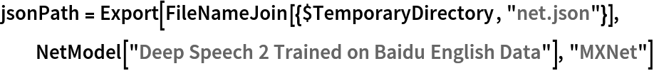 jsonPath = Export[FileNameJoin[{$TemporaryDirectory, "net.json"}], NetModel["Deep Speech 2 Trained on Baidu English Data"], "MXNet"]