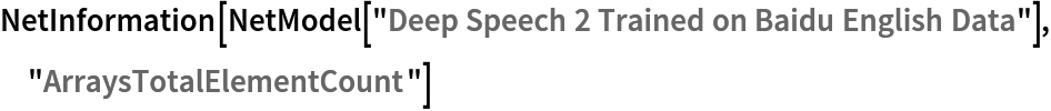 NetInformation[
 NetModel[
  "Deep Speech 2 Trained on Baidu English Data"], "ArraysTotalElementCount"]