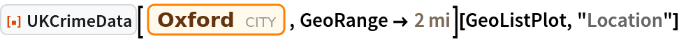 ResourceFunction["UKCrimeData"][
  Entity["City", {"Oxford", "Oxfordshire", "UnitedKingdom"}], GeoRange -> Quantity[2, "Miles"]][GeoListPlot, "Location"]