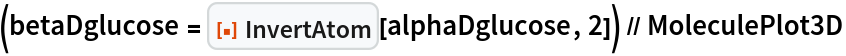 (betaDglucose = ResourceFunction["InvertAtom", ResourceVersion->"1.0.1", ResourceSystemBase -> "https://www.wolframcloud.com/obj/resourcesystem/api/1.0"][alphaDglucose, 2]) // MoleculePlot3D