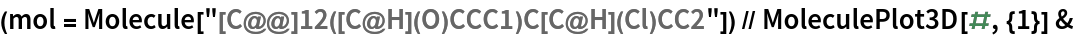 (mol = Molecule["[C@@]12([C@H](O)CCC1)C[C@H](Cl)CC2"]) // MoleculePlot3D[#, {1}] &