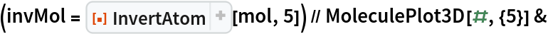 (invMol = ResourceFunction[
    "InvertAtom", ResourceSystemBase -> "https://www.wolframcloud.com/obj/resourcesystem/api/1.0"][mol, 5]) // MoleculePlot3D[#, {5}] &