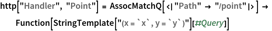 http["Handler", "Point"] = AssocMatchQ[<|"Path" -> "/point"|>] -> Function[StringTemplate["(x = `x`, y = `y`)"][#Query]]