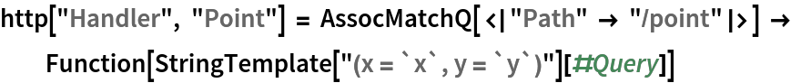 http["Handler", "Point"] = AssocMatchQ[<|"Path" -> "/point"|>] -> Function[StringTemplate["(x = `x`, y = `y`)"][#Query]]