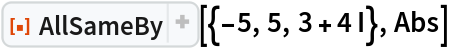 ResourceFunction["AllSameBy"][{-5, 5, 3 + 4 I}, Abs]