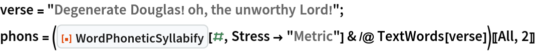 verse = "Degenerate Douglas! oh, the unworthy Lord!";
phons = (ResourceFunction["WordPhoneticSyllabify"][#, Stress -> "Metric"] & /@ TextWords[verse])[[All, 2]]
