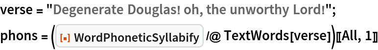 verse = "Degenerate Douglas! oh, the unworthy Lord!";
phons = (ResourceFunction["WordPhoneticSyllabify"] /@ TextWords[verse])[[All, 1]]