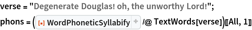 verse = "Degenerate Douglas! oh, the unworthy Lord!";
phons = (ResourceFunction["WordPhoneticSyllabify"] /@ TextWords[verse])[[All, 1]]