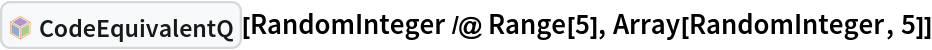 InterpretationBox[FrameBox[TagBox[TooltipBox[PaneBox[GridBox[List[List[GraphicsBox[List[Thickness[0.0025`], List[FaceForm[List[RGBColor[0.9607843137254902`, 0.5058823529411764`, 0.19607843137254902`], Opacity[1.`]]], FilledCurveBox[List[List[List[0, 2, 0], List[0, 1, 0], List[0, 1, 0], List[0, 1, 0], List[0, 1, 0]], List[List[0, 2, 0], List[0, 1, 0], List[0, 1, 0], List[0, 1, 0], List[0, 1, 0]], List[List[0, 2, 0], List[0, 1, 0], List[0, 1, 0], List[0, 1, 0], List[0, 1, 0], List[0, 1, 0]], List[List[0, 2, 0], List[1, 3, 3], List[0, 1, 0], List[1, 3, 3], List[0, 1, 0], List[1, 3, 3], List[0, 1, 0], List[1, 3, 3], List[1, 3, 3], List[0, 1, 0], List[1, 3, 3], List[0, 1, 0], List[1, 3, 3]]], List[List[List[205.`, 22.863691329956055`], List[205.`, 212.31669425964355`], List[246.01799774169922`, 235.99870109558105`], List[369.0710144042969`, 307.0436840057373`], List[369.0710144042969`, 117.59068870544434`], List[205.`, 22.863691329956055`]], List[List[30.928985595703125`, 307.0436840057373`], List[153.98200225830078`, 235.99870109558105`], List[195.`, 212.31669425964355`], List[195.`, 22.863691329956055`], List[30.928985595703125`, 117.59068870544434`], List[30.928985595703125`, 307.0436840057373`]], List[List[200.`, 410.42970085144043`], List[364.0710144042969`, 315.7036876678467`], List[241.01799774169922`, 244.65868949890137`], List[200.`, 220.97669792175293`], List[158.98200225830078`, 244.65868949890137`], List[35.928985595703125`, 315.7036876678467`], List[200.`, 410.42970085144043`]], List[List[376.5710144042969`, 320.03370475769043`], List[202.5`, 420.53370475769043`], List[200.95300006866455`, 421.42667961120605`], List[199.04699993133545`, 421.42667961120605`], List[197.5`, 420.53370475769043`], List[23.428985595703125`, 320.03370475769043`], List[21.882003784179688`, 319.1406993865967`], List[20.928985595703125`, 317.4896984100342`], List[20.928985595703125`, 315.7036876678467`], List[20.928985595703125`, 114.70369529724121`], List[20.928985595703125`, 112.91769218444824`], List[21.882003784179688`, 111.26669120788574`], List[23.428985595703125`, 110.37369346618652`], List[197.5`, 9.87369155883789`], List[198.27300024032593`, 9.426692008972168`], List[199.13700008392334`, 9.203690528869629`], List[200.`, 9.203690528869629`], List[200.86299991607666`, 9.203690528869629`], List[201.72699999809265`, 9.426692008972168`], List[202.5`, 9.87369155883789`], List[376.5710144042969`, 110.37369346618652`], List[378.1179962158203`, 111.26669120788574`], List[379.0710144042969`, 112.91769218444824`], List[379.0710144042969`, 114.70369529724121`], List[379.0710144042969`, 315.7036876678467`], List[379.0710144042969`, 317.4896984100342`], List[378.1179962158203`, 319.1406993865967`], List[376.5710144042969`, 320.03370475769043`]]]]], List[FaceForm[List[RGBColor[0.5529411764705883`, 0.6745098039215687`, 0.8117647058823529`], Opacity[1.`]]], FilledCurveBox[List[List[List[0, 2, 0], List[0, 1, 0], List[0, 1, 0], List[0, 1, 0]]], List[List[List[44.92900085449219`, 282.59088134765625`], List[181.00001525878906`, 204.0298843383789`], List[181.00001525878906`, 46.90887451171875`], List[44.92900085449219`, 125.46986389160156`], List[44.92900085449219`, 282.59088134765625`]]]]], List[FaceForm[List[RGBColor[0.6627450980392157`, 0.803921568627451`, 0.5686274509803921`], Opacity[1.`]]], FilledCurveBox[List[List[List[0, 2, 0], List[0, 1, 0], List[0, 1, 0], List[0, 1, 0]]], List[List[List[355.0710144042969`, 282.59088134765625`], List[355.0710144042969`, 125.46986389160156`], List[219.`, 46.90887451171875`], List[219.`, 204.0298843383789`], List[355.0710144042969`, 282.59088134765625`]]]]], List[FaceForm[List[RGBColor[0.6901960784313725`, 0.5882352941176471`, 0.8117647058823529`], Opacity[1.`]]], FilledCurveBox[List[List[List[0, 2, 0], List[0, 1, 0], List[0, 1, 0], List[0, 1, 0]]], List[List[List[200.`, 394.0606994628906`], List[336.0710144042969`, 315.4997024536133`], List[200.`, 236.93968200683594`], List[63.928985595703125`, 315.4997024536133`], List[200.`, 394.0606994628906`]]]]]], List[Rule[BaselinePosition, Scaled[0.15`]], Rule[ImageSize, 10], Rule[ImageSize, 15]]], StyleBox[RowBox[List["CodeEquivalentQ", " "]], Rule[ShowAutoStyles, False], Rule[ShowStringCharacters, False], Rule[FontSize, Times[0.9`, Inherited]], Rule[FontColor, GrayLevel[0.1`]]]]], Rule[GridBoxSpacings, List[Rule["Columns", List[List[0.25`]]]]]], Rule[Alignment, List[Left, Baseline]], Rule[BaselinePosition, Baseline], Rule[FrameMargins, List[List[3, 0], List[0, 0]]], Rule[BaseStyle, List[Rule[LineSpacing, List[0, 0]], Rule[LineBreakWithin, False]]]], RowBox[List["PacletSymbol", "[", RowBox[List["\"Wolfram/CodeEquivalenceUtilities\"", ",", "\"Wolfram`CodeEquivalenceUtilities`CodeEquivalentQ\""]], "]"]], Rule[TooltipStyle, List[Rule[ShowAutoStyles, True], Rule[ShowStringCharacters, True]]]], Function[Annotation[Slot[1], Style[Defer[PacletSymbol["Wolfram/CodeEquivalenceUtilities", "Wolfram`CodeEquivalenceUtilities`CodeEquivalentQ"]], Rule[ShowStringCharacters, True]], "Tooltip"]]], Rule[Background, RGBColor[0.968`, 0.976`, 0.984`]], Rule[BaselinePosition, Baseline], Rule[DefaultBaseStyle, List[]], Rule[FrameMargins, List[List[0, 0], List[1, 1]]], Rule[FrameStyle, RGBColor[0.831`, 0.847`, 0.85`]], Rule[RoundingRadius, 4]], PacletSymbol["Wolfram/CodeEquivalenceUtilities", "Wolfram`CodeEquivalenceUtilities`CodeEquivalentQ"], Rule[Selectable, False], Rule[SelectWithContents, True], Rule[BoxID, "PacletSymbolBox"]][RandomInteger /@ Range[5], Array[RandomInteger, 5]]