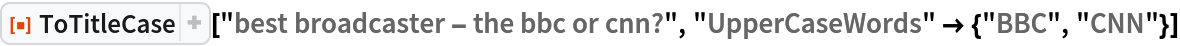 ResourceFunction["ToTitleCase"]["best broadcaster - the bbc or cnn?", "UpperCaseWords" -> {"BBC", "CNN"}]