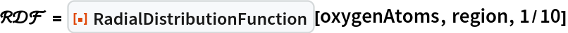 \[ScriptCapitalR]\[ScriptCapitalD]\[ScriptCapitalF] = ResourceFunction["RadialDistributionFunction"][oxygenAtoms, region, 1/10]