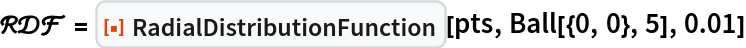 \[ScriptCapitalR]\[ScriptCapitalD]\[ScriptCapitalF] = ResourceFunction["RadialDistributionFunction"][pts, Ball[{0, 0}, 5], 0.01]