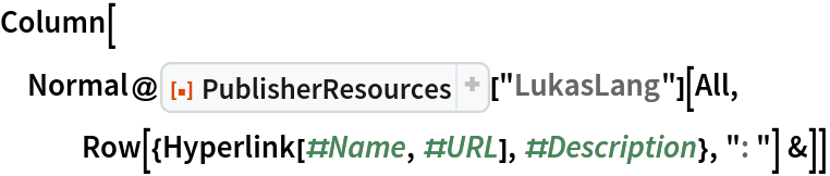 Column[Normal@
  ResourceFunction[
    "PublisherResources", ResourceSystemBase -> "https://www.wolframcloud.com/obj/resourcesystem/api/1.0"]["LukasLang"][All, Row[{Hyperlink[#Name, #URL], #Description}, ": "] &]]