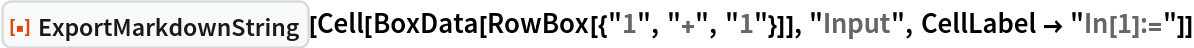 ResourceFunction["ExportMarkdownString"][
 Cell[BoxData[RowBox[{"1", "+", "1"}]], "Input", CellLabel -> "In[1]:="]]