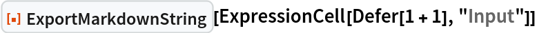 ResourceFunction["ExportMarkdownString"][
 ExpressionCell[Defer[1 + 1], "Input"]]