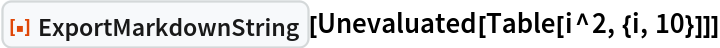 ResourceFunction["ExportMarkdownString"][
 Unevaluated[Table[i^2, {i, 10}]]]