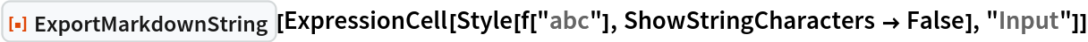 ResourceFunction["ExportMarkdownString"][
 ExpressionCell[Style[f["abc"], ShowStringCharacters -> False], "Input"]]