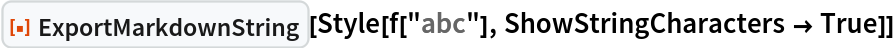 ResourceFunction["ExportMarkdownString"][
 Style[f["abc"], ShowStringCharacters -> True]]