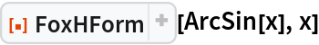 ResourceFunction["FoxHForm"][ArcSin[x], x]