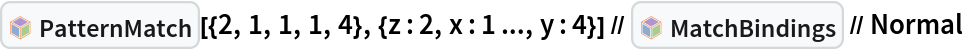 InterpretationBox[FrameBox[TagBox[TooltipBox[PaneBox[GridBox[List[List[GraphicsBox[List[Thickness[0.0025`], List[FaceForm[List[RGBColor[0.9607843137254902`, 0.5058823529411764`, 0.19607843137254902`], Opacity[1.`]]], FilledCurveBox[List[List[List[0, 2, 0], List[0, 1, 0], List[0, 1, 0], List[0, 1, 0], List[0, 1, 0]], List[List[0, 2, 0], List[0, 1, 0], List[0, 1, 0], List[0, 1, 0], List[0, 1, 0]], List[List[0, 2, 0], List[0, 1, 0], List[0, 1, 0], List[0, 1, 0], List[0, 1, 0], List[0, 1, 0]], List[List[0, 2, 0], List[1, 3, 3], List[0, 1, 0], List[1, 3, 3], List[0, 1, 0], List[1, 3, 3], List[0, 1, 0], List[1, 3, 3], List[1, 3, 3], List[0, 1, 0], List[1, 3, 3], List[0, 1, 0], List[1, 3, 3]]], List[List[List[205.`, 22.863691329956055`], List[205.`, 212.31669425964355`], List[246.01799774169922`, 235.99870109558105`], List[369.0710144042969`, 307.0436840057373`], List[369.0710144042969`, 117.59068870544434`], List[205.`, 22.863691329956055`]], List[List[30.928985595703125`, 307.0436840057373`], List[153.98200225830078`, 235.99870109558105`], List[195.`, 212.31669425964355`], List[195.`, 22.863691329956055`], List[30.928985595703125`, 117.59068870544434`], List[30.928985595703125`, 307.0436840057373`]], List[List[200.`, 410.42970085144043`], List[364.0710144042969`, 315.7036876678467`], List[241.01799774169922`, 244.65868949890137`], List[200.`, 220.97669792175293`], List[158.98200225830078`, 244.65868949890137`], List[35.928985595703125`, 315.7036876678467`], List[200.`, 410.42970085144043`]], List[List[376.5710144042969`, 320.03370475769043`], List[202.5`, 420.53370475769043`], List[200.95300006866455`, 421.42667961120605`], List[199.04699993133545`, 421.42667961120605`], List[197.5`, 420.53370475769043`], List[23.428985595703125`, 320.03370475769043`], List[21.882003784179688`, 319.1406993865967`], List[20.928985595703125`, 317.4896984100342`], List[20.928985595703125`, 315.7036876678467`], List[20.928985595703125`, 114.70369529724121`], List[20.928985595703125`, 112.91769218444824`], List[21.882003784179688`, 111.26669120788574`], List[23.428985595703125`, 110.37369346618652`], List[197.5`, 9.87369155883789`], List[198.27300024032593`, 9.426692008972168`], List[199.13700008392334`, 9.203690528869629`], List[200.`, 9.203690528869629`], List[200.86299991607666`, 9.203690528869629`], List[201.72699999809265`, 9.426692008972168`], List[202.5`, 9.87369155883789`], List[376.5710144042969`, 110.37369346618652`], List[378.1179962158203`, 111.26669120788574`], List[379.0710144042969`, 112.91769218444824`], List[379.0710144042969`, 114.70369529724121`], List[379.0710144042969`, 315.7036876678467`], List[379.0710144042969`, 317.4896984100342`], List[378.1179962158203`, 319.1406993865967`], List[376.5710144042969`, 320.03370475769043`]]]]], List[FaceForm[List[RGBColor[0.5529411764705883`, 0.6745098039215687`, 0.8117647058823529`], Opacity[1.`]]], FilledCurveBox[List[List[List[0, 2, 0], List[0, 1, 0], List[0, 1, 0], List[0, 1, 0]]], List[List[List[44.92900085449219`, 282.59088134765625`], List[181.00001525878906`, 204.0298843383789`], List[181.00001525878906`, 46.90887451171875`], List[44.92900085449219`, 125.46986389160156`], List[44.92900085449219`, 282.59088134765625`]]]]], List[FaceForm[List[RGBColor[0.6627450980392157`, 0.803921568627451`, 0.5686274509803921`], Opacity[1.`]]], FilledCurveBox[List[List[List[0, 2, 0], List[0, 1, 0], List[0, 1, 0], List[0, 1, 0]]], List[List[List[355.0710144042969`, 282.59088134765625`], List[355.0710144042969`, 125.46986389160156`], List[219.`, 46.90887451171875`], List[219.`, 204.0298843383789`], List[355.0710144042969`, 282.59088134765625`]]]]], List[FaceForm[List[RGBColor[0.6901960784313725`, 0.5882352941176471`, 0.8117647058823529`], Opacity[1.`]]], FilledCurveBox[List[List[List[0, 2, 0], List[0, 1, 0], List[0, 1, 0], List[0, 1, 0]]], List[List[List[200.`, 394.0606994628906`], List[336.0710144042969`, 315.4997024536133`], List[200.`, 236.93968200683594`], List[63.928985595703125`, 315.4997024536133`], List[200.`, 394.0606994628906`]]]]]], List[Rule[BaselinePosition, Scaled[0.15`]], Rule[ImageSize, 10], Rule[ImageSize, 15]]], StyleBox[RowBox[List["PatternMatch", " "]], Rule[ShowAutoStyles, False], Rule[ShowStringCharacters, False], Rule[FontSize, Times[0.9`, Inherited]], Rule[FontColor, GrayLevel[0.1`]]]]], Rule[GridBoxSpacings, List[Rule["Columns", List[List[0.25`]]]]]], Rule[Alignment, List[Left, Baseline]], Rule[BaselinePosition, Baseline], Rule[FrameMargins, List[List[3, 0], List[0, 0]]], Rule[BaseStyle, List[Rule[LineSpacing, List[0, 0]], Rule[LineBreakWithin, False]]]], RowBox[List["PacletSymbol", "[", RowBox[List["\"Wolfram/Patterns\"", ",", "\"Wolfram`Patterns`PatternMatch\""]], "]"]], Rule[TooltipStyle, List[Rule[ShowAutoStyles, True], Rule[ShowStringCharacters, True]]]], Function[Annotation[Slot[1], Style[Defer[PacletSymbol["Wolfram/Patterns", "Wolfram`Patterns`PatternMatch"]], Rule[ShowStringCharacters, True]], "Tooltip"]]], Rule[Background, RGBColor[0.968`, 0.976`, 0.984`]], Rule[BaselinePosition, Baseline], Rule[DefaultBaseStyle, List[]], Rule[FrameMargins, List[List[0, 0], List[1, 1]]], Rule[FrameStyle, RGBColor[0.831`, 0.847`, 0.85`]], Rule[RoundingRadius, 4]], PacletSymbol["Wolfram/Patterns", "Wolfram`Patterns`PatternMatch"], Rule[Selectable, False], Rule[SelectWithContents, True], Rule[BoxID, "PacletSymbolBox"]][{2, 1, 1, 1, 4}, {z : 2, x : 1 ..., y : 4}] // InterpretationBox[FrameBox[TagBox[TooltipBox[PaneBox[GridBox[List[List[GraphicsBox[List[Thickness[0.0025`], List[FaceForm[List[RGBColor[0.9607843137254902`, 0.5058823529411764`, 0.19607843137254902`], Opacity[1.`]]], FilledCurveBox[List[List[List[0, 2, 0], List[0, 1, 0], List[0, 1, 0], List[0, 1, 0], List[0, 1, 0]], List[List[0, 2, 0], List[0, 1, 0], List[0, 1, 0], List[0, 1, 0], List[0, 1, 0]], List[List[0, 2, 0], List[0, 1, 0], List[0, 1, 0], List[0, 1, 0], List[0, 1, 0], List[0, 1, 0]], List[List[0, 2, 0], List[1, 3, 3], List[0, 1, 0], List[1, 3, 3], List[0, 1, 0], List[1, 3, 3], List[0, 1, 0], List[1, 3, 3], List[1, 3, 3], List[0, 1, 0], List[1, 3, 3], List[0, 1, 0], List[1, 3, 3]]], List[List[List[205.`, 22.863691329956055`], List[205.`, 212.31669425964355`], List[246.01799774169922`, 235.99870109558105`], List[369.0710144042969`, 307.0436840057373`], List[369.0710144042969`, 117.59068870544434`], List[205.`, 22.863691329956055`]], List[List[30.928985595703125`, 307.0436840057373`], List[153.98200225830078`, 235.99870109558105`], List[195.`, 212.31669425964355`], List[195.`, 22.863691329956055`], List[30.928985595703125`, 117.59068870544434`], List[30.928985595703125`, 307.0436840057373`]], List[List[200.`, 410.42970085144043`], List[364.0710144042969`, 315.7036876678467`], List[241.01799774169922`, 244.65868949890137`], List[200.`, 220.97669792175293`], List[158.98200225830078`, 244.65868949890137`], List[35.928985595703125`, 315.7036876678467`], List[200.`, 410.42970085144043`]], List[List[376.5710144042969`, 320.03370475769043`], List[202.5`, 420.53370475769043`], List[200.95300006866455`, 421.42667961120605`], List[199.04699993133545`, 421.42667961120605`], List[197.5`, 420.53370475769043`], List[23.428985595703125`, 320.03370475769043`], List[21.882003784179688`, 319.1406993865967`], List[20.928985595703125`, 317.4896984100342`], List[20.928985595703125`, 315.7036876678467`], List[20.928985595703125`, 114.70369529724121`], List[20.928985595703125`, 112.91769218444824`], List[21.882003784179688`, 111.26669120788574`], List[23.428985595703125`, 110.37369346618652`], List[197.5`, 9.87369155883789`], List[198.27300024032593`, 9.426692008972168`], List[199.13700008392334`, 9.203690528869629`], List[200.`, 9.203690528869629`], List[200.86299991607666`, 9.203690528869629`], List[201.72699999809265`, 9.426692008972168`], List[202.5`, 9.87369155883789`], List[376.5710144042969`, 110.37369346618652`], List[378.1179962158203`, 111.26669120788574`], List[379.0710144042969`, 112.91769218444824`], List[379.0710144042969`, 114.70369529724121`], List[379.0710144042969`, 315.7036876678467`], List[379.0710144042969`, 317.4896984100342`], List[378.1179962158203`, 319.1406993865967`], List[376.5710144042969`, 320.03370475769043`]]]]], List[FaceForm[List[RGBColor[0.5529411764705883`, 0.6745098039215687`, 0.8117647058823529`], Opacity[1.`]]], FilledCurveBox[List[List[List[0, 2, 0], List[0, 1, 0], List[0, 1, 0], List[0, 1, 0]]], List[List[List[44.92900085449219`, 282.59088134765625`], List[181.00001525878906`, 204.0298843383789`], List[181.00001525878906`, 46.90887451171875`], List[44.92900085449219`, 125.46986389160156`], List[44.92900085449219`, 282.59088134765625`]]]]], List[FaceForm[List[RGBColor[0.6627450980392157`, 0.803921568627451`, 0.5686274509803921`], Opacity[1.`]]], FilledCurveBox[List[List[List[0, 2, 0], List[0, 1, 0], List[0, 1, 0], List[0, 1, 0]]], List[List[List[355.0710144042969`, 282.59088134765625`], List[355.0710144042969`, 125.46986389160156`], List[219.`, 46.90887451171875`], List[219.`, 204.0298843383789`], List[355.0710144042969`, 282.59088134765625`]]]]], List[FaceForm[List[RGBColor[0.6901960784313725`, 0.5882352941176471`, 0.8117647058823529`], Opacity[1.`]]], FilledCurveBox[List[List[List[0, 2, 0], List[0, 1, 0], List[0, 1, 0], List[0, 1, 0]]], List[List[List[200.`, 394.0606994628906`], List[336.0710144042969`, 315.4997024536133`], List[200.`, 236.93968200683594`], List[63.928985595703125`, 315.4997024536133`], List[200.`, 394.0606994628906`]]]]]], List[Rule[BaselinePosition, Scaled[0.15`]], Rule[ImageSize, 10], Rule[ImageSize, 15]]], StyleBox[RowBox[List["MatchBindings", " "]], Rule[ShowAutoStyles, False], Rule[ShowStringCharacters, False], Rule[FontSize, Times[0.9`, Inherited]], Rule[FontColor, GrayLevel[0.1`]]]]], Rule[GridBoxSpacings, List[Rule["Columns", List[List[0.25`]]]]]], Rule[Alignment, List[Left, Baseline]], Rule[BaselinePosition, Baseline], Rule[FrameMargins, List[List[3, 0], List[0, 0]]], Rule[BaseStyle, List[Rule[LineSpacing, List[0, 0]], Rule[LineBreakWithin, False]]]], RowBox[List["PacletSymbol", "[", RowBox[List["\"Wolfram/Patterns\"", ",", "\"Wolfram`Patterns`MatchBindings\""]], "]"]], Rule[TooltipStyle, List[Rule[ShowAutoStyles, True], Rule[ShowStringCharacters, True]]]], Function[Annotation[Slot[1], Style[Defer[PacletSymbol["Wolfram/Patterns", "Wolfram`Patterns`MatchBindings"]], Rule[ShowStringCharacters, True]], "Tooltip"]]], Rule[Background, RGBColor[0.968`, 0.976`, 0.984`]], Rule[BaselinePosition, Baseline], Rule[DefaultBaseStyle, List[]], Rule[FrameMargins, List[List[0, 0], List[1, 1]]], Rule[FrameStyle, RGBColor[0.831`, 0.847`, 0.85`]], Rule[RoundingRadius, 4]], PacletSymbol["Wolfram/Patterns", "Wolfram`Patterns`MatchBindings"], Rule[Selectable, False], Rule[SelectWithContents, True], Rule[BoxID, "PacletSymbolBox"]] // Normal